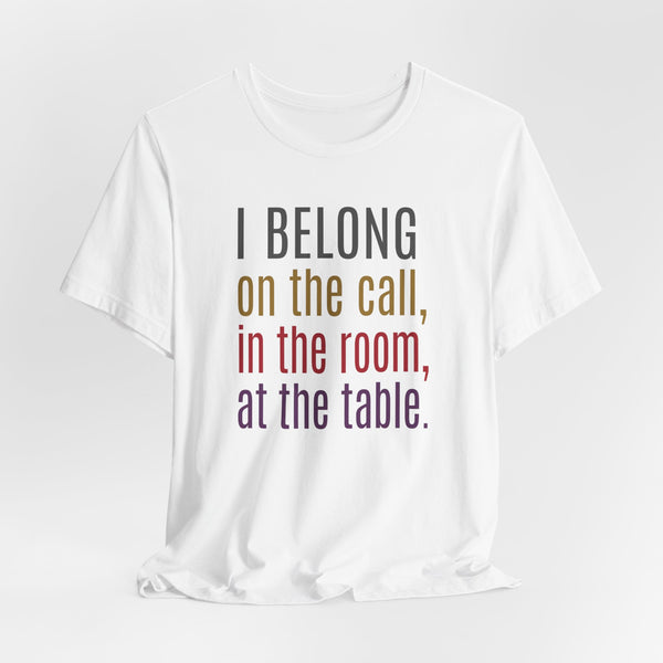 Free Shipping in the US -  "I Belong On the Call, In the Room, At the Table" (White)